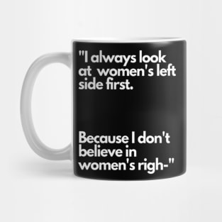 I always look at women's left side first. Because I don't believe in women's righ- Mug